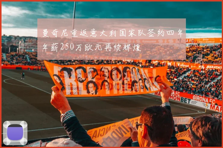 曼奇尼重返意大利国家队签约四年年薪250万欧元再续辉煌