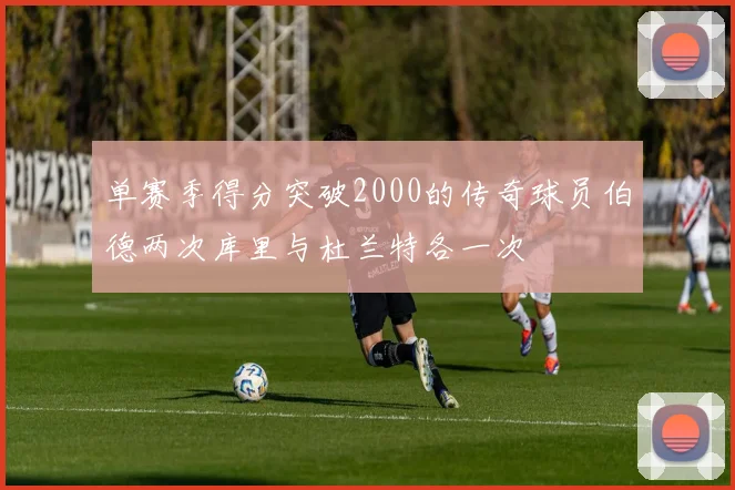单赛季得分突破2000的传奇球员伯德两次库里与杜兰特各一次