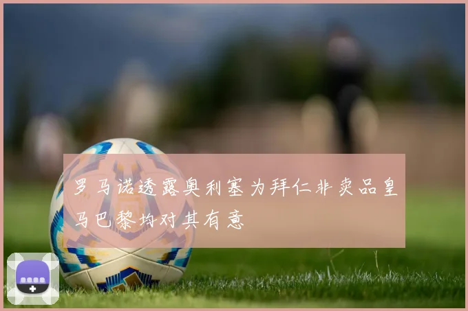 罗马诺透露奥利塞为拜仁非卖品皇马巴黎均对其有意